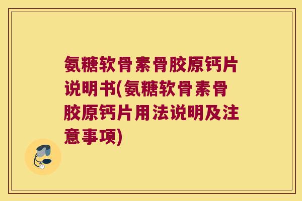 氨糖软骨素骨胶原钙片说明书(氨糖软骨素骨胶原钙片用法说明及注意事项)