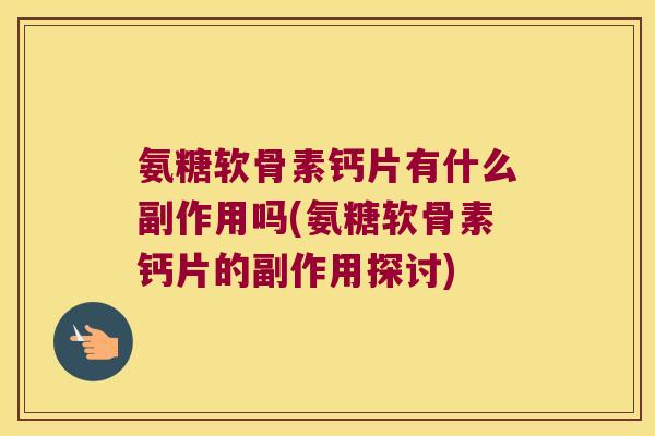 氨糖软骨素钙片有什么副作用吗(氨糖软骨素钙片的副作用探讨)