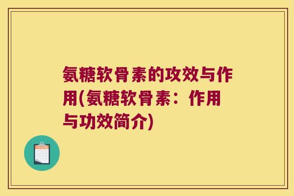 氨糖软骨素的攻效与作用(氨糖软骨素:作用与功效简介)