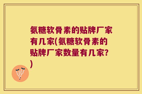 氨糖软骨素的贴牌厂家有几家(氨糖软骨素的贴牌厂家数量有几家?)