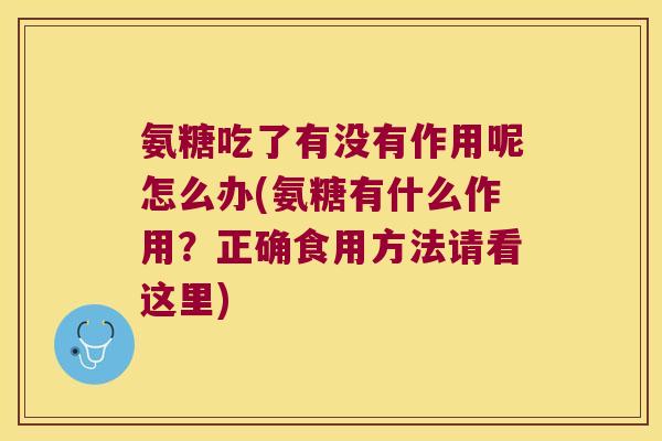 氨糖吃了有没有作用呢怎么办(氨糖有什么作用?正确食用方法请看这里)