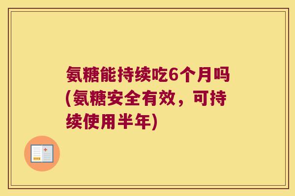 氨糖能持续吃6个月吗(氨糖安全有效,可持续使用半年)