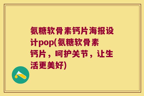 氨糖软骨素钙片海报设计pop(氨糖软骨素钙片,呵护关节,让生活更美好) 氨糖软骨素钙片海报设计pop(氨糖软骨素钙片,呵护关节,让生活更美好)
