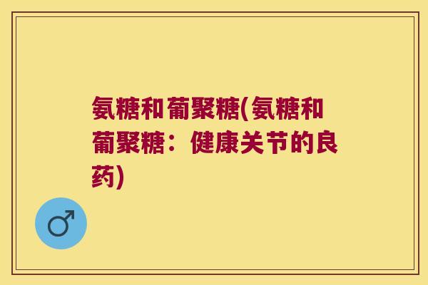氨糖和葡聚糖(氨糖和葡聚糖:健康关节的良药)