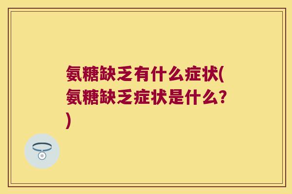 氨糖缺乏有什么症状(氨糖缺乏症状是什么？)