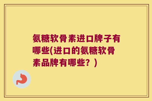 氨糖软骨素进口牌子有哪些(进口的氨糖软骨素品牌有哪些?)