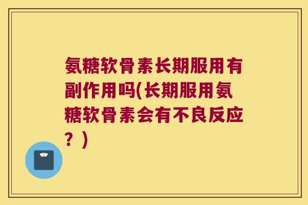 氨糖软骨素长期服用有副作用吗(长期服用氨糖软骨素会有不良反应?)