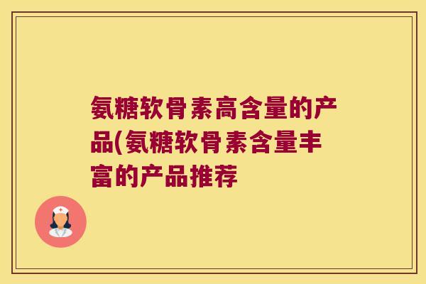 氨糖软骨素高含量的产品(氨糖软骨素含量丰富的产品推荐