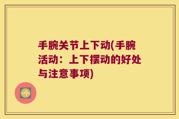 手腕关节上下动(手腕活动:上下摆动的好处与注意事项)