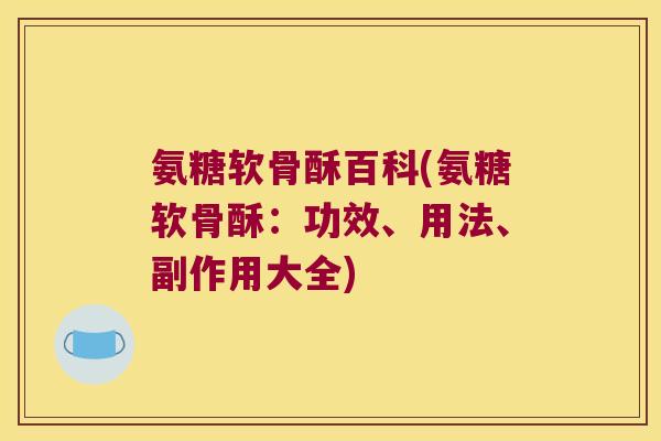 氨糖软骨酥百科(氨糖软骨酥:功效、用法、副作用大全)