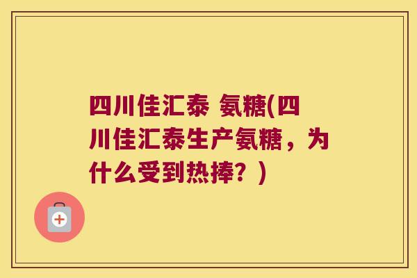 四川佳汇泰 氨糖(四川佳汇泰生产氨糖，为什么受到热捧？)
