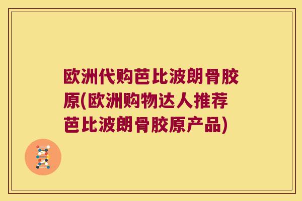 欧洲代购芭比波朗骨胶原(欧洲购物达人推荐芭比波朗骨胶原产品)
