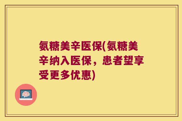 氨糖美辛医保(氨糖美辛纳入医保，患者望享受更多优惠)