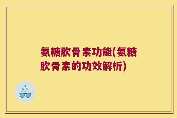 氨糖肷骨素功能(氨糖肷骨素的功效解析)