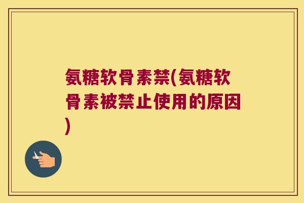 氨糖软骨素禁(氨糖软骨素被禁止使用的原因)