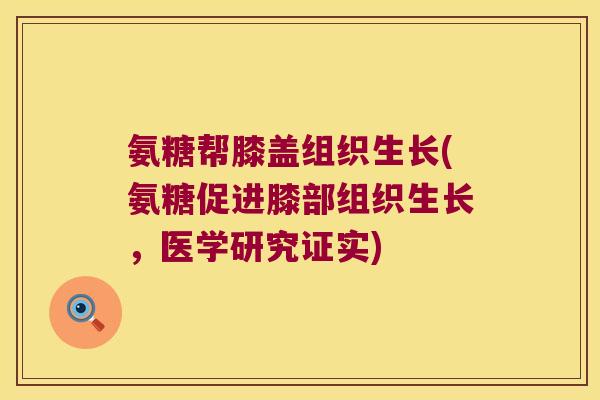 氨糖帮膝盖组织生长(氨糖促进膝部组织生长,医学研究证实)