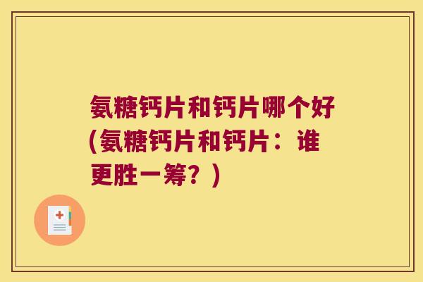 氨糖钙片和钙片哪个好(氨糖钙片和钙片:谁更胜一筹?)