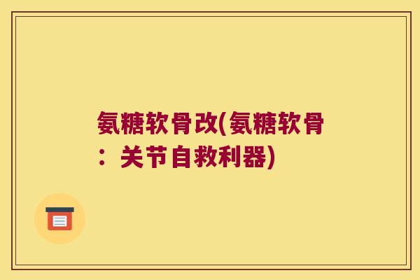 氨糖软骨改(氨糖软骨:关节自救利器)