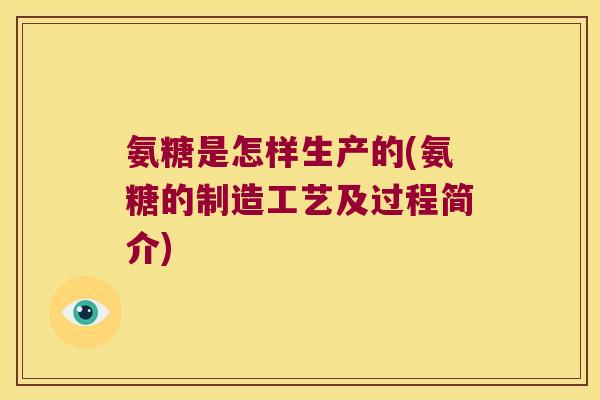 氨糖是怎样生产的(氨糖的制造工艺及过程简介)