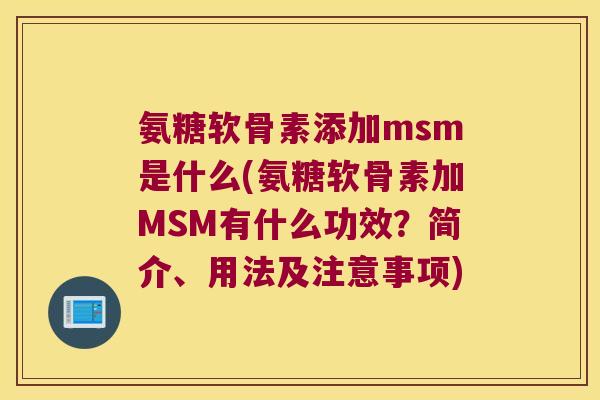氨糖软骨素添加msm是什么(氨糖软骨素加MSM有什么功效？简介、用法及注意事项)