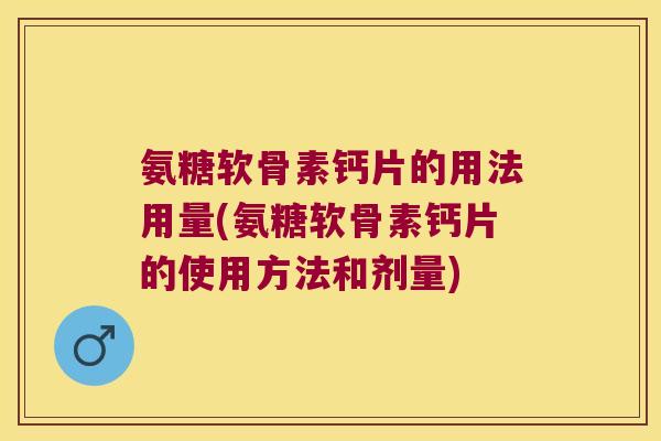 氨糖软骨素钙片的用法用量(氨糖软骨素钙片的使用方法和剂量)
