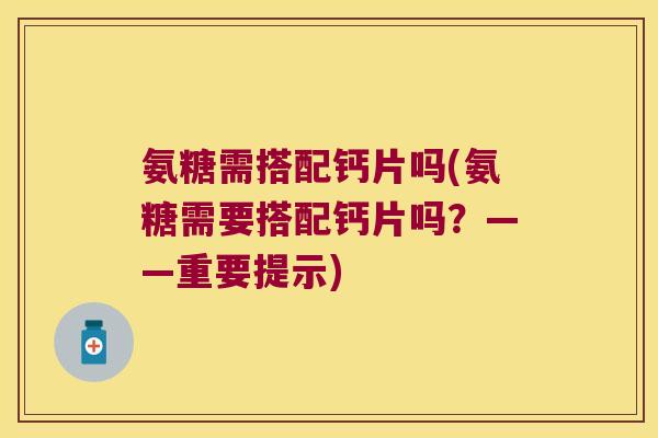 氨糖需搭配钙片吗(氨糖需要搭配钙片吗?——重要提示)