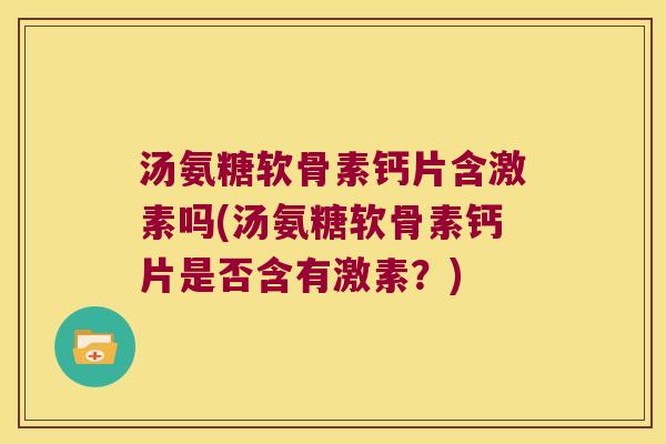 汤氨糖软骨素钙片含激素吗(汤氨糖软骨素钙片是否含有激素？)