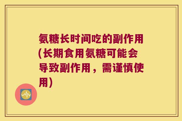 氨糖长时间吃的副作用(长期食用氨糖可能会导致副作用,需谨慎使用)