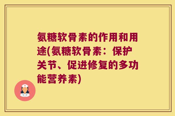 氨糖软骨素的作用和用途(氨糖软骨素:保护关节、促进修复的多功能营养素)