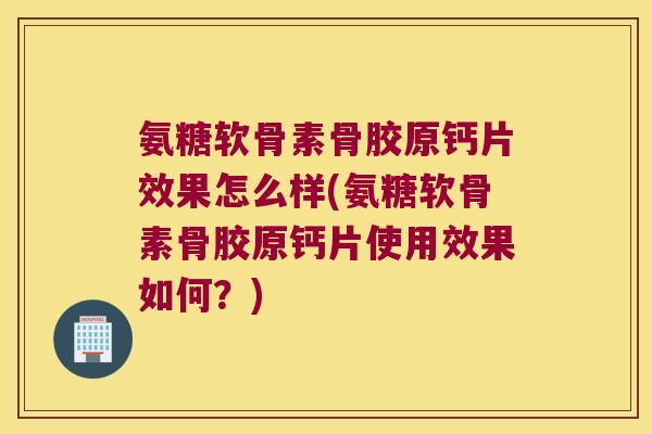 氨糖软骨素骨胶原钙片效果怎么样(氨糖软骨素骨胶原钙片使用效果如何?)