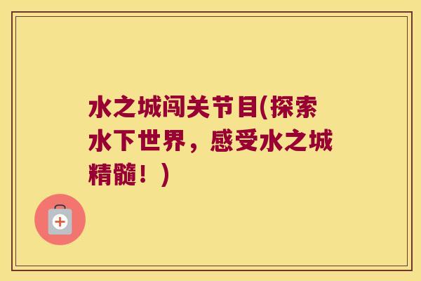 水之城闯关节目(探索水下世界,感受水之城精髓!)