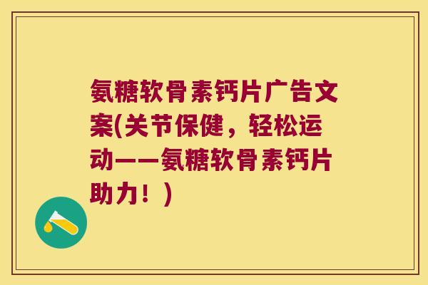氨糖软骨素钙片广告文案(关节保健,轻松运动——氨糖软骨素钙片助力!)