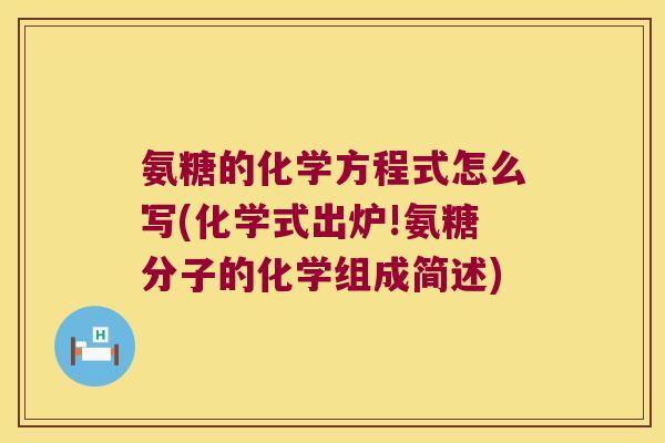 氨糖的化学方程式怎么写(化学式出炉!氨糖分子的化学组成简述)