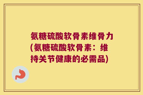 氨糖硫酸软骨素维骨力(氨糖硫酸软骨素:维持关节健康的必需品) 氨糖硫酸软骨素维骨力(氨糖硫酸软骨素:维持关节健康的必需品)