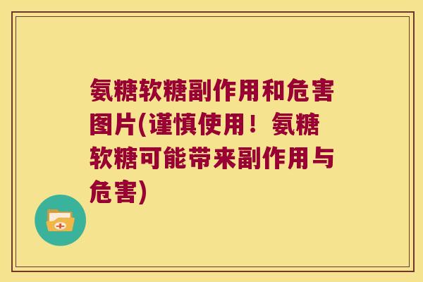 氨糖软糖副作用和危害图片(谨慎使用！氨糖软糖可能带来副作用与危害)