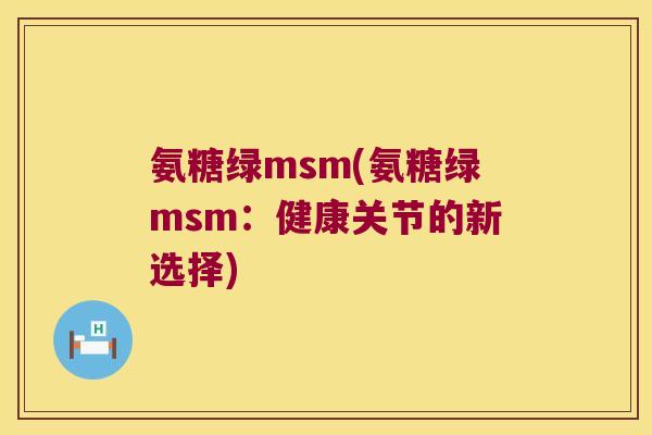 氨糖绿msm(氨糖绿msm:健康关节的新选择)