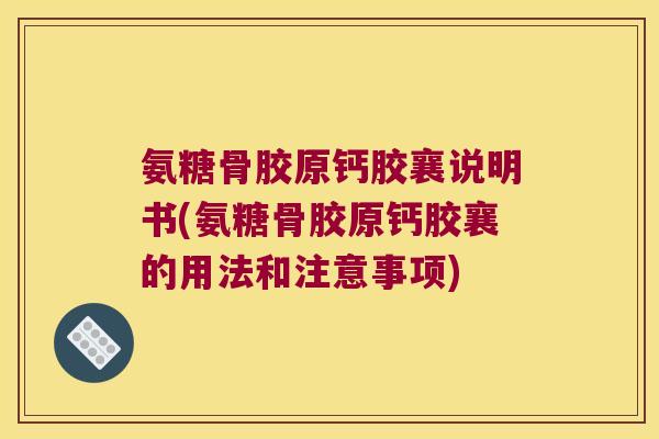 氨糖骨胶原钙胶襄说明书(氨糖骨胶原钙胶襄的用法和注意事项)