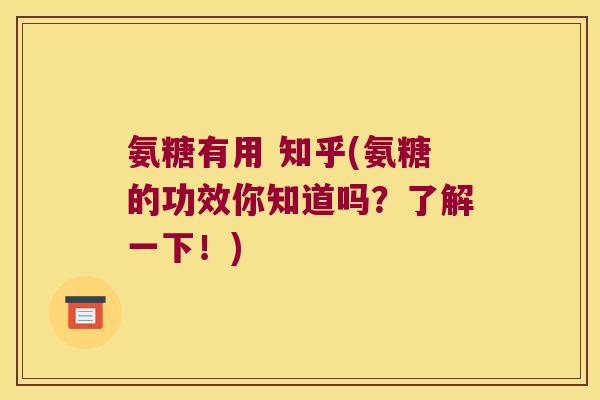氨糖有用 知乎(氨糖的功效你知道吗?了解一下!)