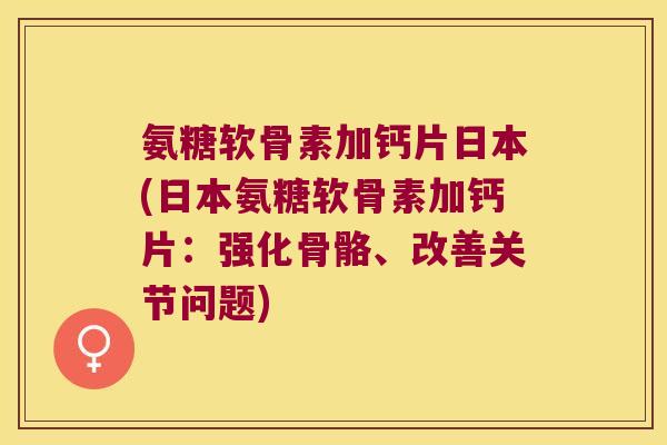 氨糖软骨素加钙片日本(日本氨糖软骨素加钙片:强化骨骼、改善关节问题) 氨糖软骨素加钙片日本(日本氨糖软骨素加钙片:强化骨骼、改善关节问题)