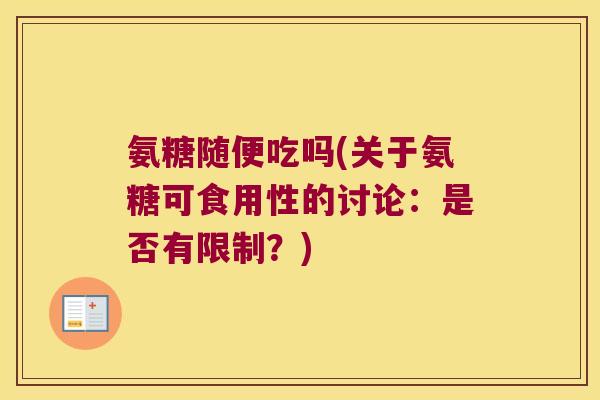 氨糖随便吃吗(关于氨糖可食用性的讨论:是否有限制?)