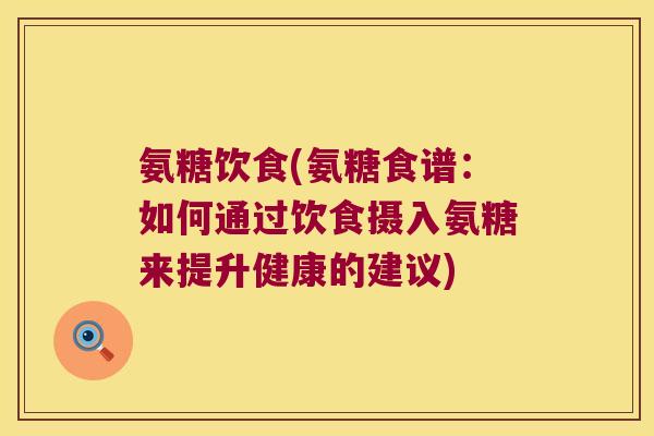 氨糖饮食(氨糖食谱:如何通过饮食摄入氨糖来提升健康的建议)