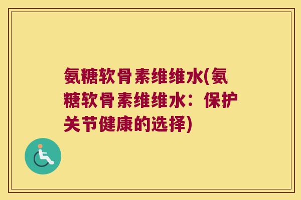 氨糖软骨素维维水(氨糖软骨素维维水:保护关节健康的选择)
