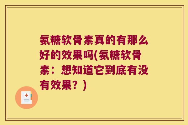氨糖软骨素真的有那么好的效果吗(氨糖软骨素:想知道它到底有没有效果?)