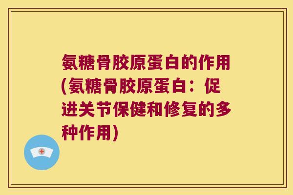 氨糖骨胶原蛋白的作用(氨糖骨胶原蛋白:促进关节保健和修复的多种作用)