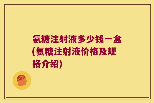 氨糖注射液多少钱一盒(氨糖注射液价格及规格介绍)