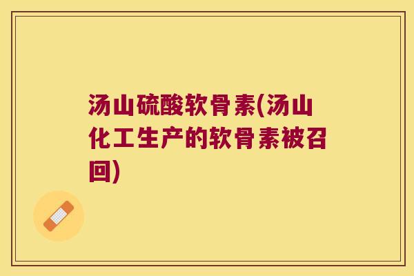 汤山硫酸软骨素(汤山化工生产的软骨素被召回)