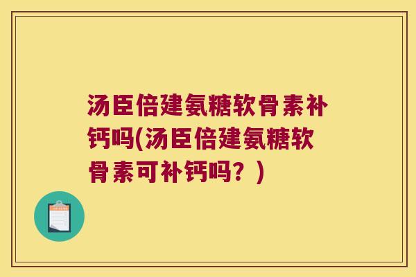 汤臣倍建氨糖软骨素补钙吗(汤臣倍建氨糖软骨素可补钙吗?)