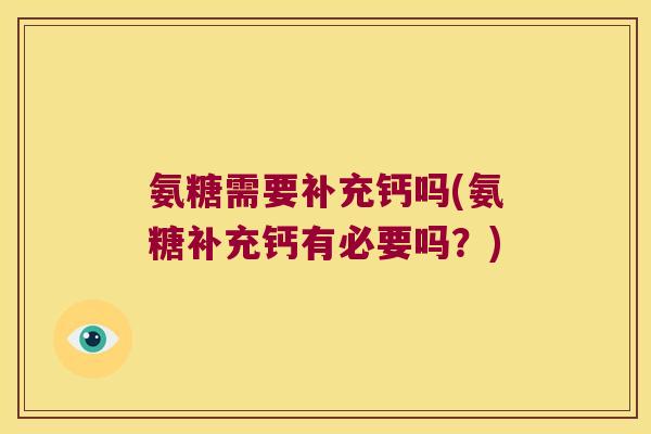 氨糖需要补充钙吗(氨糖补充钙有必要吗?)