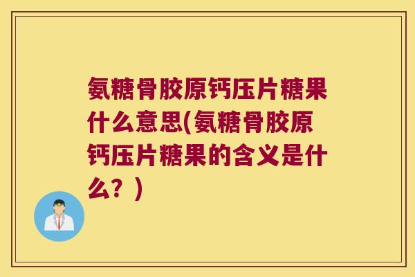 氨糖骨胶原钙压片糖果什么意思(氨糖骨胶原钙压片糖果的含义是什么？)