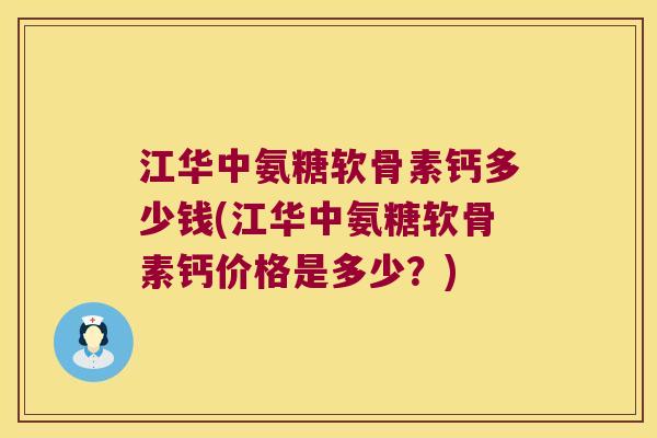 江华中氨糖软骨素钙多少钱(江华中氨糖软骨素钙价格是多少？)